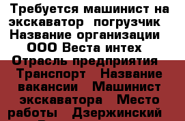 Требуется машинист на экскаватор -погрузчик › Название организации ­ ООО Веста-интех › Отрасль предприятия ­ Транспорт › Название вакансии ­ Машинист экскаватора › Место работы ­ Дзержинский  › Возраст от ­ 30 › Возраст до ­ 50 - Ярославская обл., Ярославль г. Работа » Вакансии   . Ярославская обл.,Ярославль г.